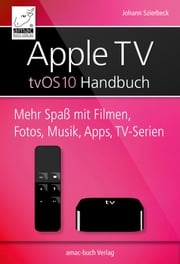 Apple TV Handbuch - tvOS 10 Johann Szierbeck
