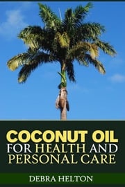 Coconut Oil For Health and Personal Care Debra Helton