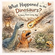 What Happened to the Dinosaurs? A Story From Long Ago: The Real Story of Extinction, Fossils, and th
