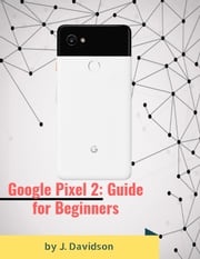 Google Pixel 2: Guide for Beginners J. Davidson