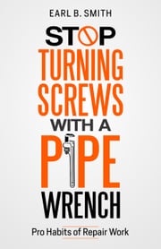 Stop Turning Screws With A pipe Wrench Earl B. Smith