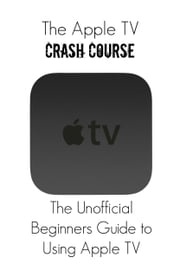 The Apple TV Crash Course Thomas Bell