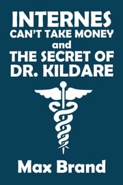 Internes Can't Take Money and The Secret of Dr. Kildare Max Brand