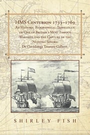 Hms Centurion 1733–1769 an Historic Biographical-Travelogue of One of Britain's Most Famous Warships and the Capture of the Nuestra Senora De Covadonga Treasure Galleon. Shirley Fish