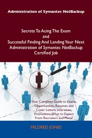 Administration of Symantec NetBackup Secrets To Acing The Exam and Successful Finding And Landing Your Next Administration of Symantec NetBackup Certified Job Jones Mildred
