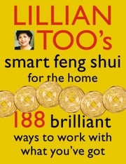 Lillian Too’s Smart Feng Shui For The Home: 188 brilliant ways to work with what you’ve got Lillian Too