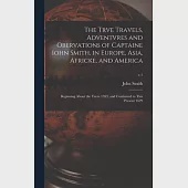 The Trve Travels, Adventvres and Obervations of Captaine Iohn Smith, in Europe, Asia, Africke, and America: Beginning About the Yeere 1593, and Contin