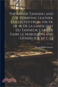 The Art of Tanning and of Currying Leather, Collected From the Fr. of M. De La Lande [Art Du Tanneur, L'art De Faire Le Maroquin] and Others [Ed. by C