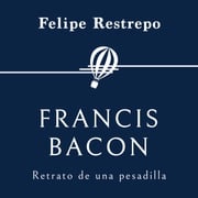 Francis Bacon. Retrato de una pesadilla Felipe Restrepo Pombo