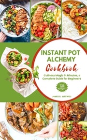 Instant Pot Alchemy Cookbook James G. Maxwell