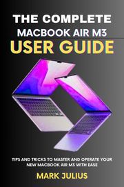 The Complete MacBook Air M3 User Guide (2024) Mark Julius