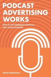 Podcast Advertising Works: How to Turn Engaged Audiences into Loyal Customers Glenn Rubenstein