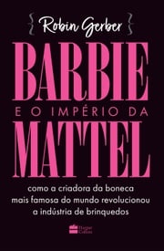 Barbie e o império da Mattel Robin Gerber