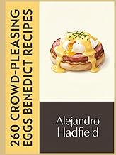 260 Crowd-Pleasing Eggs Benedict Recipes: Your Eggs Benedict Cookbook Made for Real Life