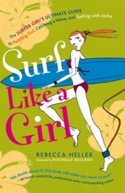 Surf Like a Girl: The Surfer Girl's Ultimate Guide to Paddling Out, Catching a Wave, and Surfing with Aloha Rebecca Heller