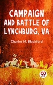 Campaign And Battle Of Lynchburg, Va. Charles M. Blackford