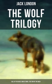 THE WOLF TRILOGY: Call of the Wild, White Fang &amp; The Son of the Wolf Jack London