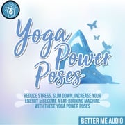 Yoga Power Poses: Reduce Stress, Slim Down, Increase Your Energy &amp; Become A Fat-Burning Machine With These Yoga Power Poses Better Me Audio