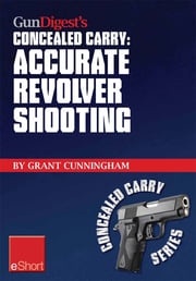 Gun Digest's Accurate Revolver Shooting Concealed Carry eShort Grant Cunningham