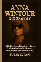 Anna Wintour Biography: Behind the Bob and Sunglasses - How a Fearless Editor Redefined Fashion, Pow