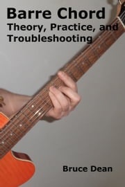 Barre Chord Theory, Practice, and Troubleshooting Bruce Dean