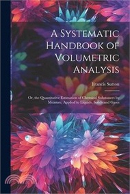 A Systematic Handbook of Volumetric Analysis: Or, the Quantitative Estimation of Chemical Substances