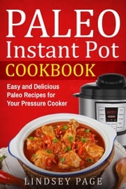 Paleo Instant Pot Cookbook: Easy and Delicious Paleo Recipes for Your Pressure Cooker Lindsey Page