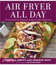 Air Fryer All Day: 120 Tried-And-True Recipes for Family-Friendly Comfort Food