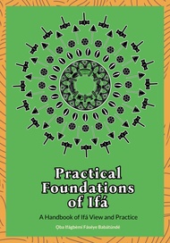 Practical Foundations of Ifa: A Handbook of Ifa View and Practice