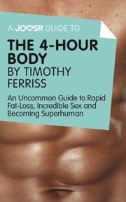 A Joosr Guide to... The 4-Hour Body by Timothy Ferriss: An Uncommon Guide to Rapid Fat-Loss, Incredible Sex and Becoming Superhuman Joosr