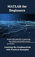 MATLAB for Beginners: Learning the Fundamentals with Practical Examples (Matlab books ( Comprehensiv