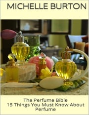 The Perfume Bible: 15 Things You Must Know About Perfume Michelle Burton