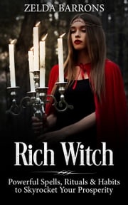 Rich Witch: Powerful Spells, Rituals and Habits to Skyrocket Your Prosperity Zelda Barrons