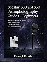 Seestar S30 and S50 Astrophotography Guide for Beginners: A Practical guide to Setup, Deep Sky Imagi