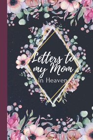 Letters to my Mom in heaven: blank journal grieving the loss of mother mom, missing you mom memory b