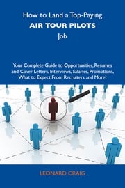 How to Land a Top-Paying Air tour pilots Job: Your Complete Guide to Opportunities, Resumes and Cover Letters, Interviews, Salaries, Promotions, What to Expect From Recruiters and More Craig Leonard