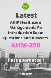Latest AHIP Healthcare Management: An Introduction Exam AHM-250 Questions and Answers Pass Exam
