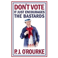 Don't Vote It Just Encourages the Bastards by P. J. O'Rourke (US edition, hardcover)