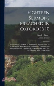 Eighteen Sermons Preached in Oxford 1640: Of Conversion, Unto God. of Redemption, &amp; Justification, by Christ. by the Right Reverend James Usher, Late