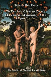 The First Book of Adam and Eve with biblical insights and commentary - 5 of 7 Chapters 53 - 63 Jr Rutherford Hayes Platt