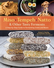 Miso, Tempeh, Natto & Other Tasty Ferments: A Step-by-Step Guide to Fermenting Grains and Beans Miso