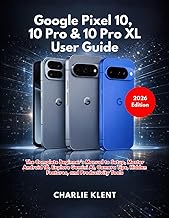 Google Pixel 10, 10 Pro & 10 Pro XL User Guide: A Complete Beginner’s Manual to Setup, Master Androi