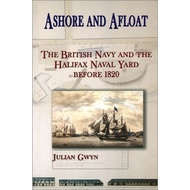 Ashore and Afloat - The Navy and the Halifax Naval Yard Before 1820 by Julian Gwyn (US edition, pape