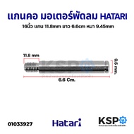 แกนคอ มอเตอร์พัดลม HATARI ฮาตาริ 16" นิ้ว แกน 11.8mm ยาว 6.6cm หนา 9.45mm อะไหล่พัดลม
