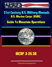 21st Century U.S. Military Manuals: U.S. Marine Corps (USMC) Guide To Mountain Operations MCRP 3-35.2A Progressive Management