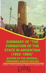 Summary Of "The Formation Of The State In Argentina (1852-1880)" By Fernando García Molina MAURICIO ENRIQUE FAU