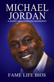 Michael Jordan A Short Unauthorized Biography Fame Life Bios