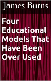 Four Educational Models That Have Been Over Used James Burns