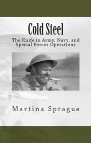 Cold Steel: The Knife in Army, Navy, and Special Forces Operations Martina Sprague