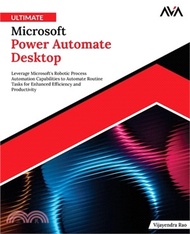 Ultimate Microsoft Power Automate Desktop: Leverage Microsoft's Robotic Process Automation Capabilit